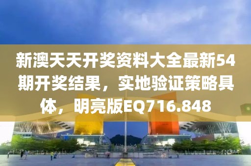 新澳天天开奖资料大全最新54期开奖结果，实地验证策略具体，明亮版EQ716.848