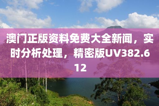 澳门正版资料免费大全新闻，实时分析处理，精密版UV382.612
