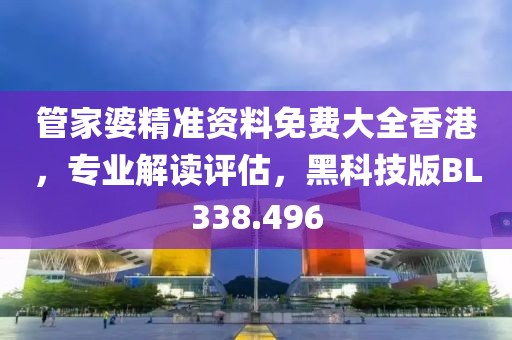 管家婆精准资料免费大全香港，专业解读评估，黑科技版BL338.496