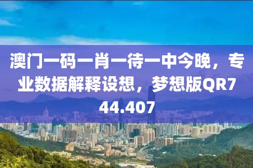 澳门一码一肖一待一中今晚，专业数据解释设想，梦想版QR744.407
