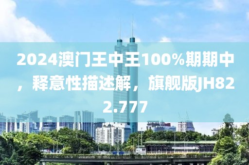 2024澳门王中王100%期期中，释意性描述解，旗舰版JH822.777