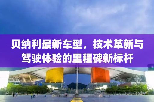 贝纳利最新车型，技术革新与驾驶体验的里程碑新标杆