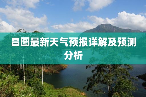 昌图最新天气预报详解及预测分析
