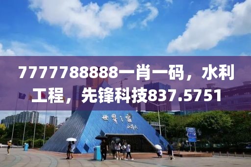 7777788888一肖一码，水利工程，先锋科技837.5751