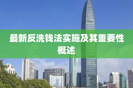 最新反洗钱法实施及其重要性概述