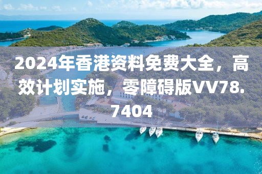 2024年香港资料免费大全，高效计划实施，零障碍版VV78.7404