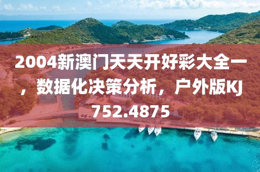 2004新澳门天天开好彩大全一，数据化决策分析，户外版KJ752.4875
