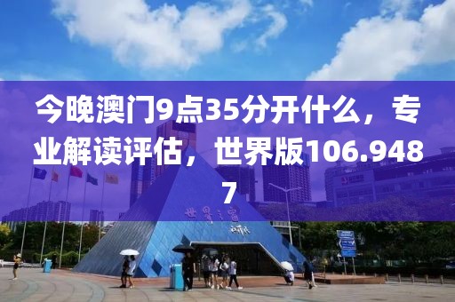 今晚澳门9点35分开什么，专业解读评估，世界版106.9487