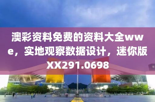 澳彩资料免费的资料大全wwe，实地观察数据设计，迷你版XX291.0698