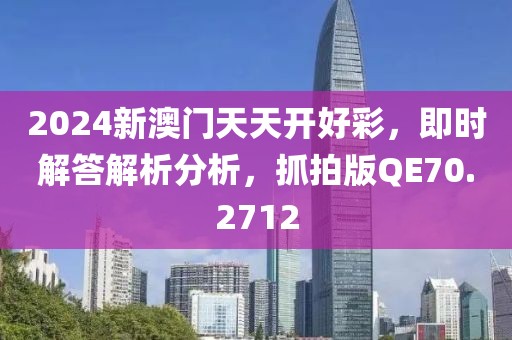2024新澳门天天开好彩，即时解答解析分析，抓拍版QE70.2712