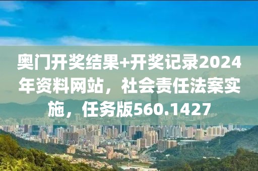 奥门开奖结果+开奖记录2024年资料网站，社会责任法案实施，任务版560.1427