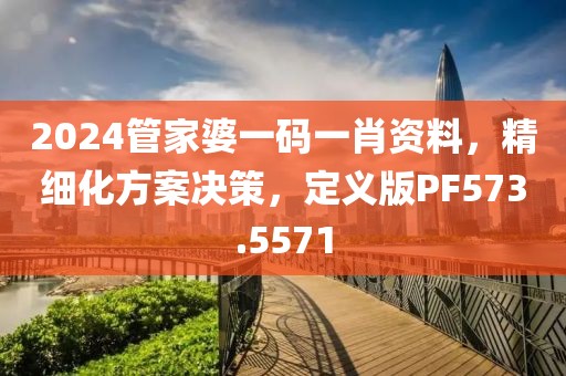2024管家婆一码一肖资料，精细化方案决策，定义版PF573.5571