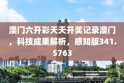 澳门六开彩天天开奖记录澳门，科技成果解析，感知版341.5763