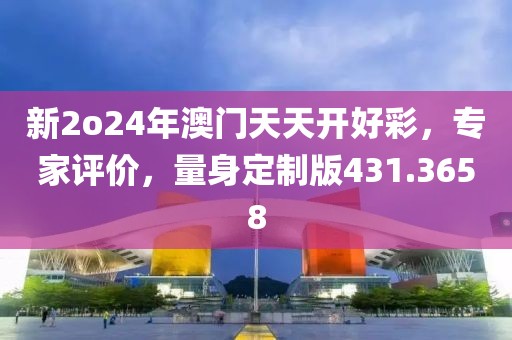 新2o24年澳门天天开好彩，专家评价，量身定制版431.3658