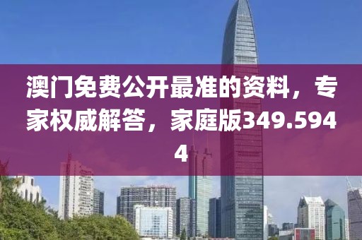 澳门免费公开最准的资料，专家权威解答，家庭版349.5944