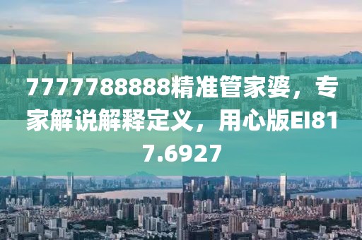 7777788888精准管家婆，专家解说解释定义，用心版EI817.6927