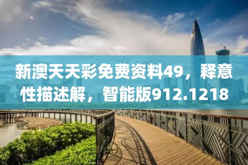 新澳天天彩免费资料49，释意性描述解，智能版912.1218