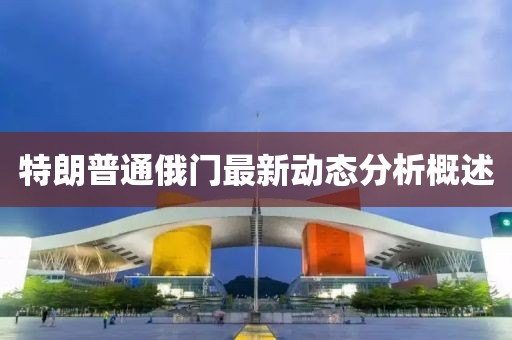 特朗普通俄门最新动态分析概述
