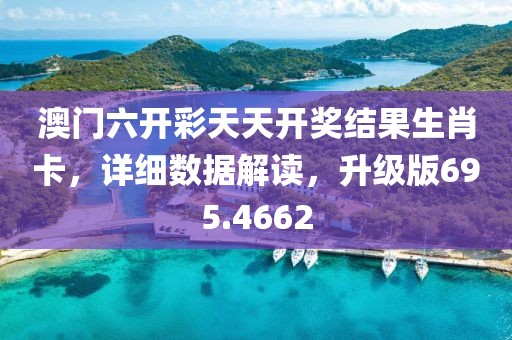 澳门六开彩天天开奖结果生肖卡，详细数据解读，升级版695.4662
