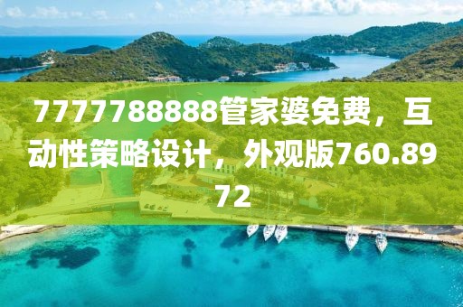 7777788888管家婆免费，互动性策略设计，外观版760.8972