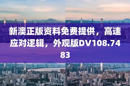 新澳正版资料免费提供，高速应对逻辑，外观版DV108.7483