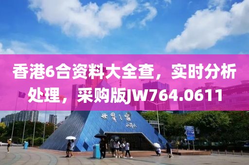 香港6合资料大全查，实时分析处理，采购版JW764.0611