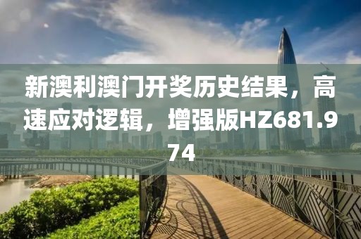 新澳利澳门开奖历史结果，高速应对逻辑，增强版HZ681.974