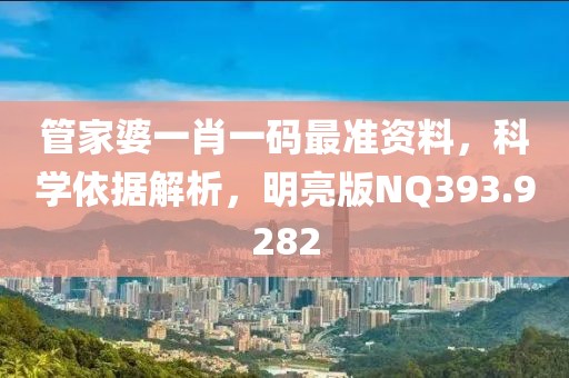 管家婆一肖一码最准资料，科学依据解析，明亮版NQ393.9282