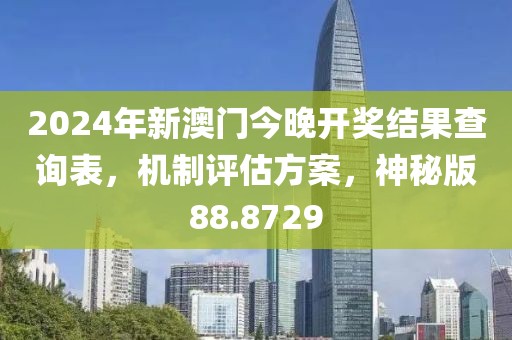 2024年新澳门今晚开奖结果查询表，机制评估方案，神秘版88.8729