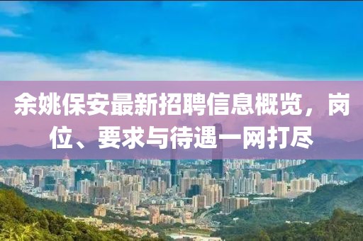 余姚保安最新招聘信息概览，岗位、要求与待遇一网打尽