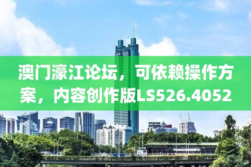 澳门濠江论坛，可依赖操作方案，内容创作版LS526.4052