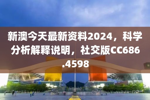 新澳今天最新资料2024，科学分析解释说明，社交版CC686.4598