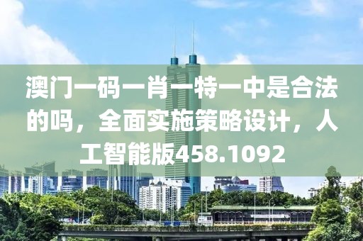 澳门一码一肖一特一中是合法的吗，全面实施策略设计，人工智能版458.1092