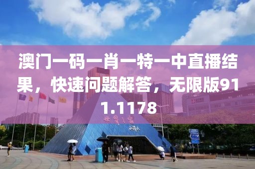 澳门一码一肖一特一中直播结果，快速问题解答，无限版911.1178