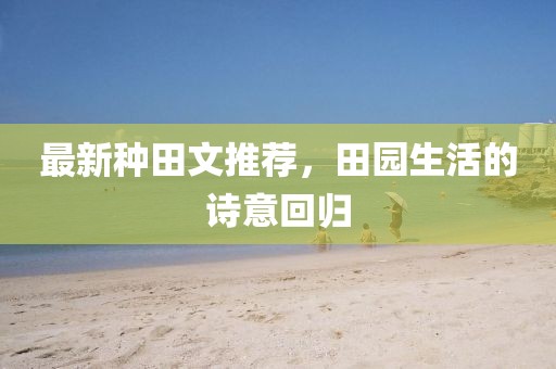 最新种田文推荐，田园生活的诗意回归