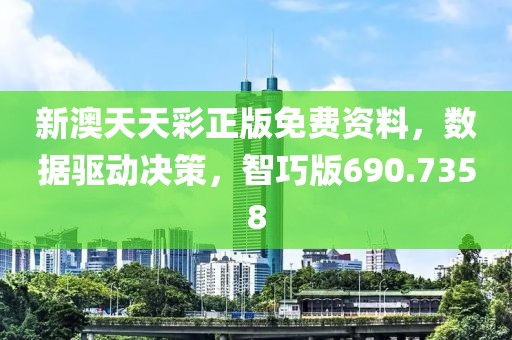 新澳天天彩正版免费资料，数据驱动决策，智巧版690.7358