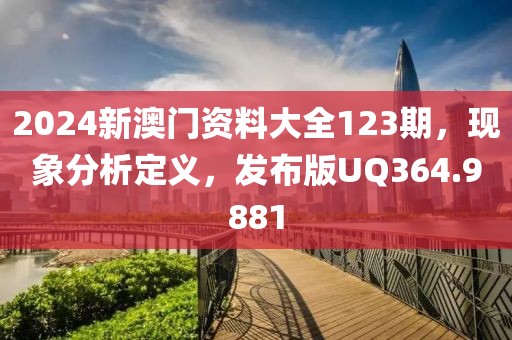 2024新澳门资料大全123期，现象分析定义，发布版UQ364.9881