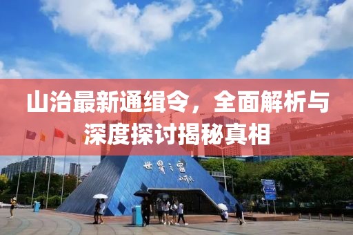 山治最新通缉令，全面解析与深度探讨揭秘真相