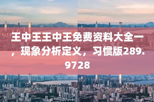 王中王王中王免费资料大全一，现象分析定义，习惯版289.9728