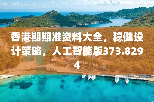香港期期准资料大全，稳健设计策略，人工智能版373.8294