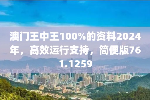 澳门王中王100%的资料2024年，高效运行支持，简便版761.1259