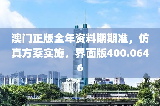 澳门正版全年资料期期准，仿真方案实施，界面版400.0646
