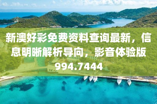 新澳好彩免费资料查询最新，信息明晰解析导向，影音体验版994.7444