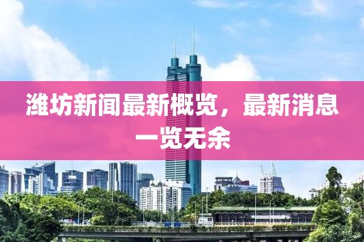 潍坊新闻最新概览，最新消息一览无余