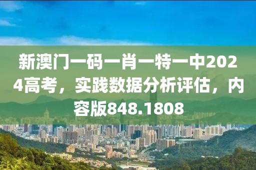 新澳门一码一肖一特一中2024高考，实践数据分析评估，内容版848.1808