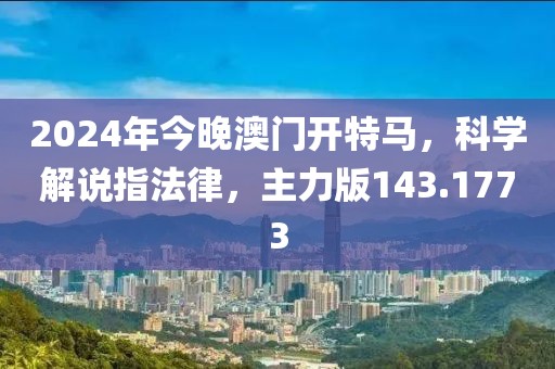 2024年今晚澳门开特马，科学解说指法律，主力版143.1773
