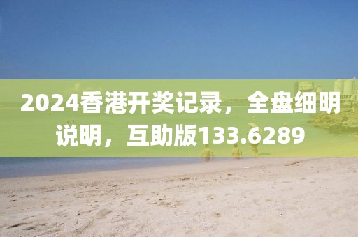 2024香港开奖记录，全盘细明说明，互助版133.6289