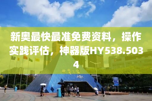 新奥最快最准免费资料，操作实践评估，神器版HY538.5034