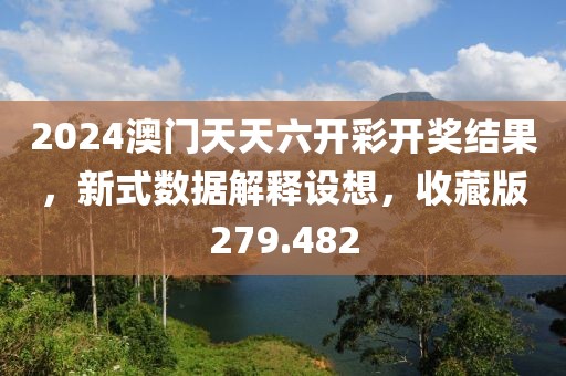 2024澳门天天六开彩开奖结果，新式数据解释设想，收藏版279.482