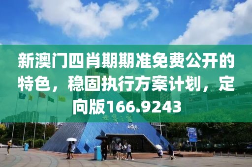 新澳门四肖期期准免费公开的特色，稳固执行方案计划，定向版166.9243